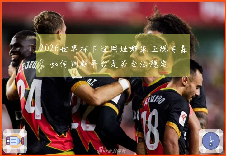 2026世界杯下注网址哪家正规可靠？如何判断平台是否合法稳定