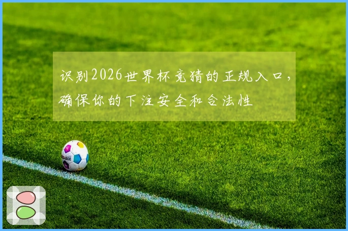 识别2026世界杯竞猜的正规入口，确保你的下注安全和合法性