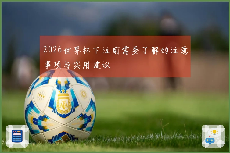 2026世界杯下注前需要了解的注意事项与实用建议