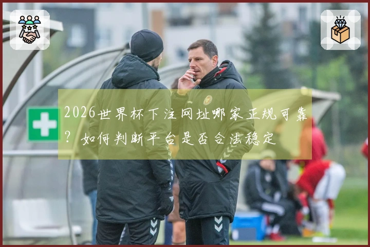 2026世界杯下注网址哪家正规可靠？如何判断平台是否合法稳定