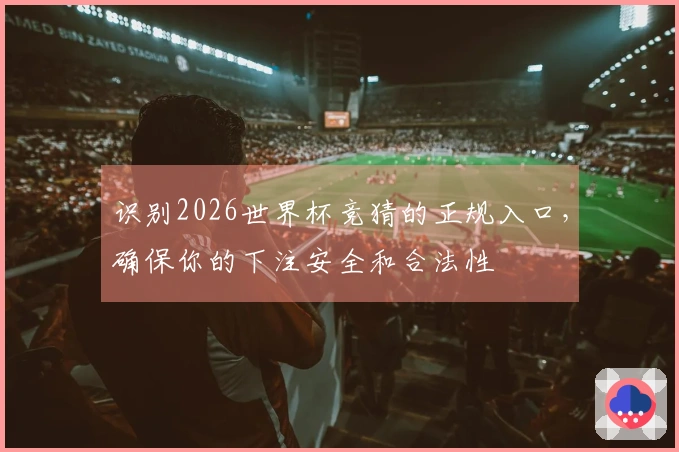 识别2026世界杯竞猜的正规入口，确保你的下注安全和合法性