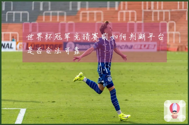 世界杯冠军竞猜赛前如何判断平台是否合法可靠
