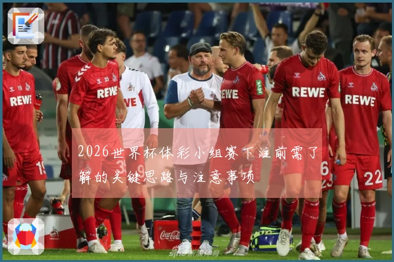 2026世界杯体彩小组赛下注前需了解的关键思路与注意事项