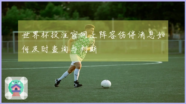 世界杯投注官网上阵容伤停消息如何及时查询与判断